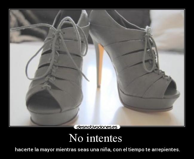 No intentes  - hacerte la mayor mientras seas una niña, con el tiempo te arrepientes.
