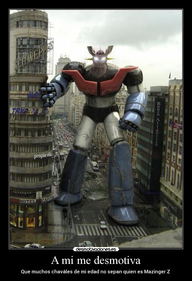 A mi me desmotiva - Que muchos chaváles de mi edad no sepan quien es Mazinger Z