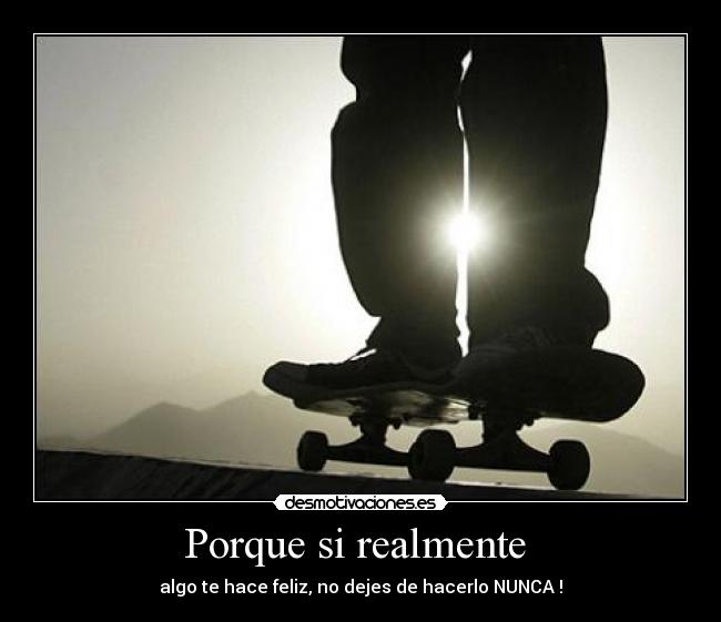 Porque si realmente - algo te hace feliz, no dejes de hacerlo NUNCA !