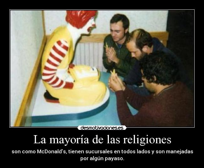 La mayoría de las religiones - son como McDonalds, tienen sucursales en todos lados y son manejadas
por algún payaso.