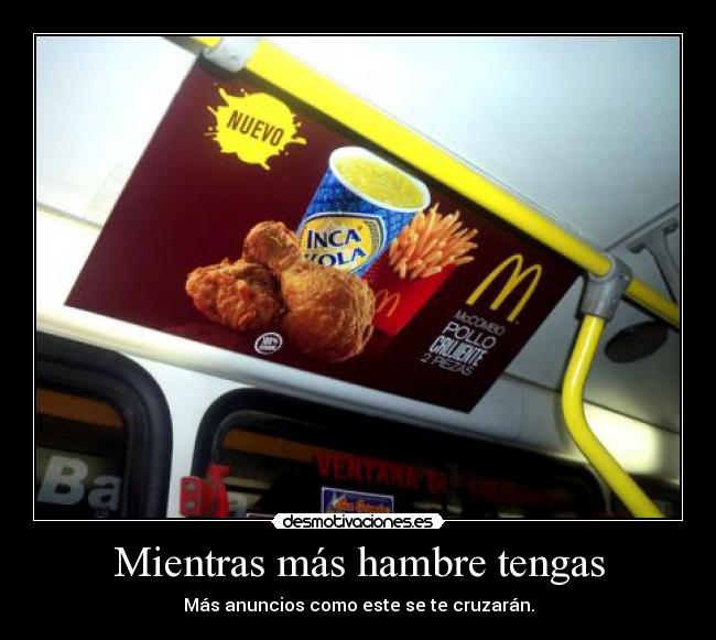 Mientras más hambre tengas - Más anuncios como este se te cruzarán.