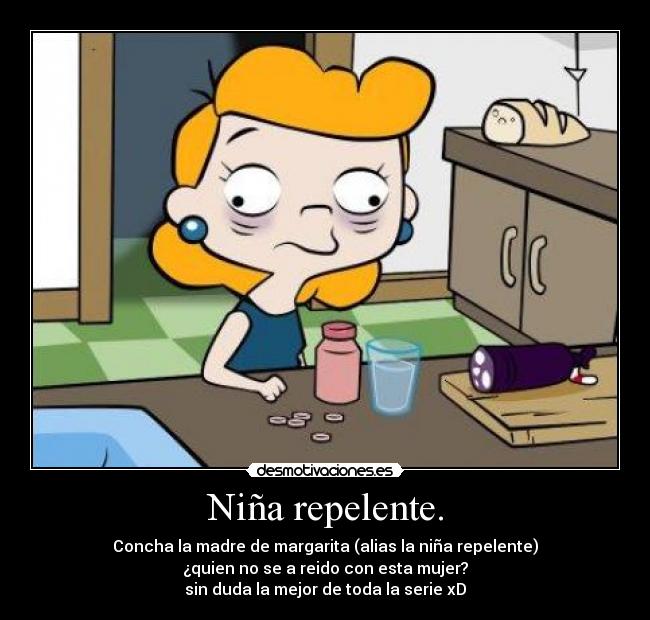 Niña repelente. - Concha la madre de margarita (alias la niña repelente)
¿quien no se a reido con esta mujer?
sin duda la mejor de toda la serie xD