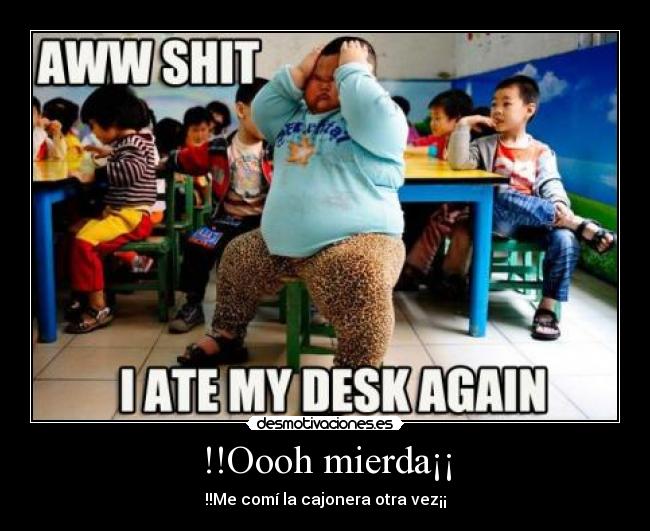 !!Oooh mierda¡¡ - !!Me comí la cajonera otra vez¡¡