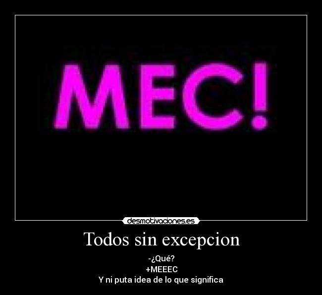 Todos sin excepcion - -¿Qué?
+MEEEC
Y ni puta idea de lo que significa