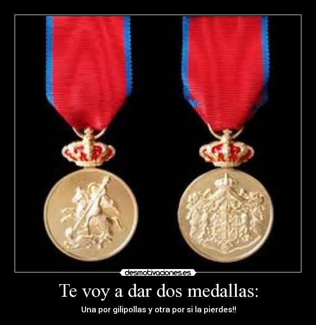 Te voy a dar dos medallas: -