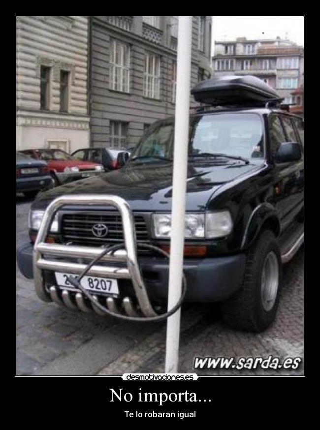 No importa... - Te lo robaran igual