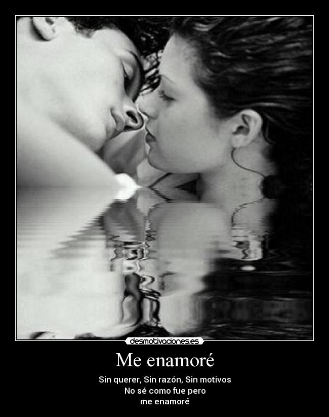 Me enamoré - Sin querer, Sin razón, Sin motivos
No sé como fue pero
me enamoré