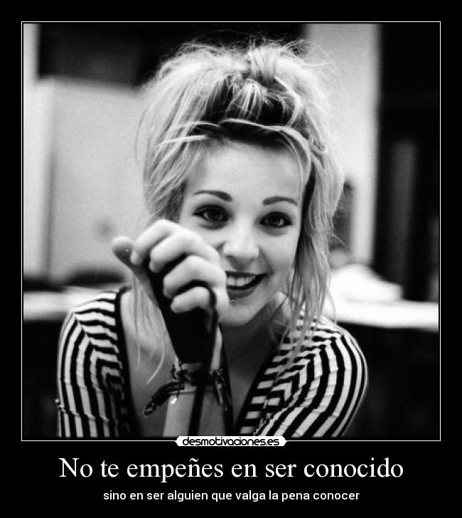 No te empeñes en ser conocido - sino en ser alguien que valga la pena conocer