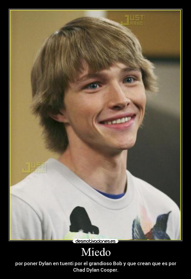 Miedo - por poner Dylan en tuenti por el grandioso Bob y que crean que es por
Chad Dylan Cooper.