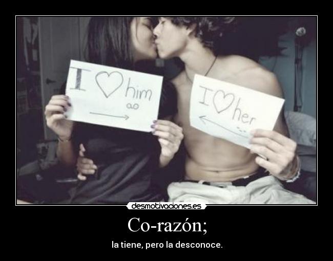 Co-razón; - la tiene, pero la desconoce.