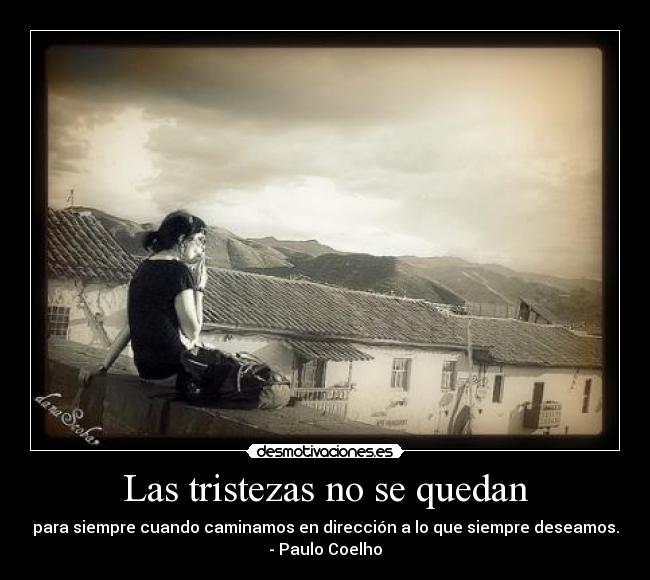 Las tristezas no se quedan - para siempre cuando caminamos en dirección a lo que siempre deseamos.
- Paulo Coelho
