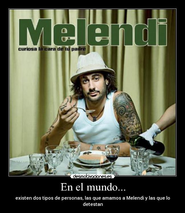 En el mundo... - existen dos tipos de personas, las que amamos a Melendi y las que lo detestan