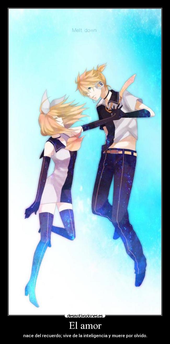 El amor - nace del recuerdo; vive de la inteligencia y muere por olvido.