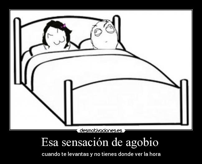Esa sensación de agobio  - cuando te levantas y no tienes donde ver la hora