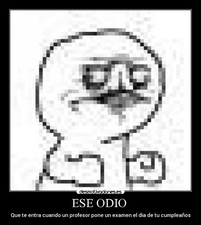 ESE ODIO  - Que te entra cuando un profesor pone un examen el dia de tu cumpleaños