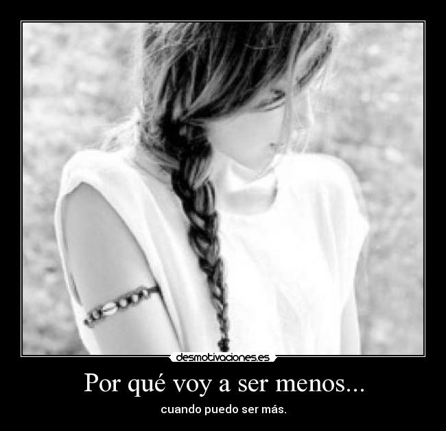 Por qué voy a ser menos... -