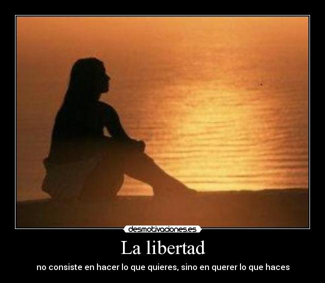 La libertad - no consiste en hacer lo que quieres, sino en querer lo que haces
