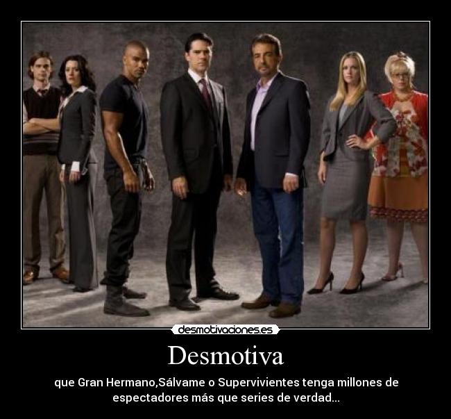 Desmotiva - que Gran Hermano,Sálvame o Supervivientes tenga millones de
espectadores más que series de verdad...