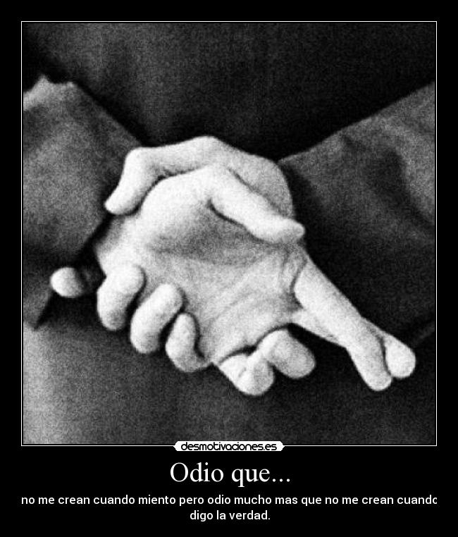 Odio que... - no me crean cuando miento pero odio mucho mas que no me crean cuando
digo la verdad.