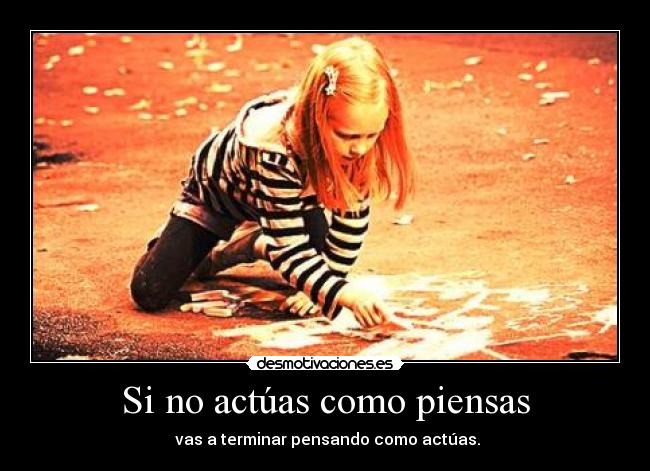 Si no actúas como piensas -