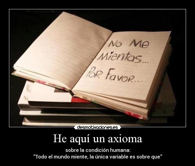 He aquí un axioma - sobre la condición humana:
Todo el mundo miente, la única variable es sobre que