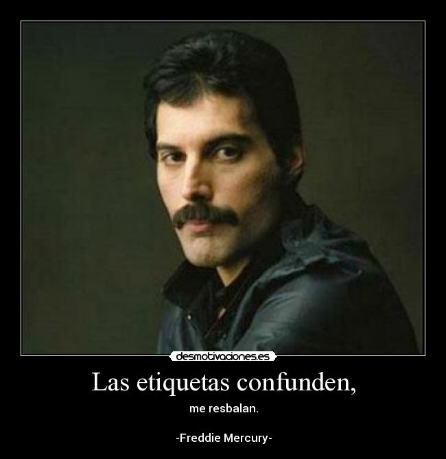 Las etiquetas confunden, - me resbalan.

-Freddie Mercury-
