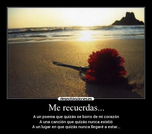 Me recuerdas... - A un poema que quizás se borro de mi corazón
A una canción que quizás nunca existió
A un lugar en que quizás nunca llegaré a estar...
