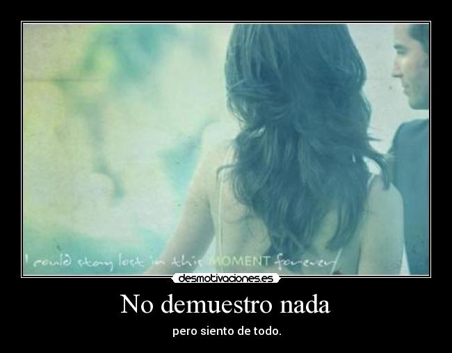 No demuestro nada - pero siento de todo.