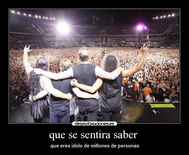 que se sentira saber - que eres idolo de millones de personas