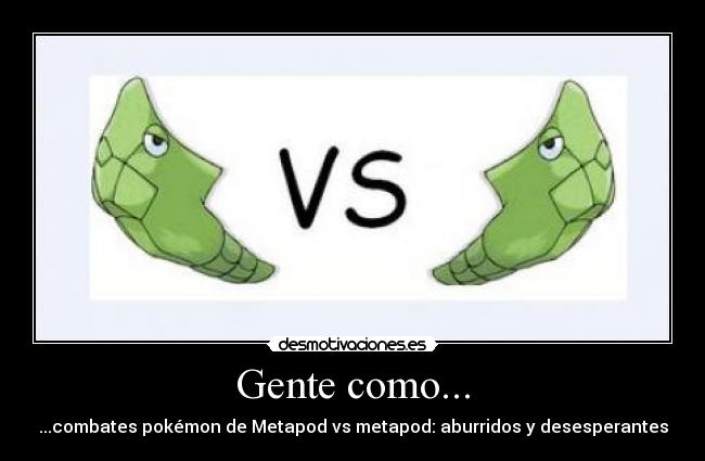 Gente como... - ...combates pokémon de Metapod vs metapod: aburridos y desesperantes