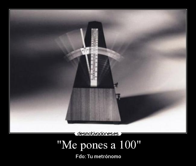 Me pones a 100 -