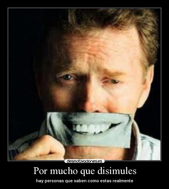 Por mucho que disimules - hay personas que saben como estas realmente