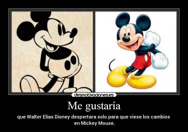 Me gustaría - que Walter Elias Disney despertara solo para que viese los cambios 
en Mickey Mouse.