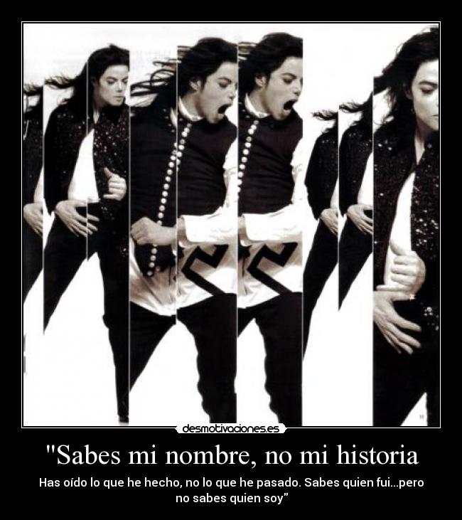 Sabes mi nombre, no mi historia - Has oído lo que he hecho, no lo que he pasado. Sabes quien fui...pero
no sabes quien soy