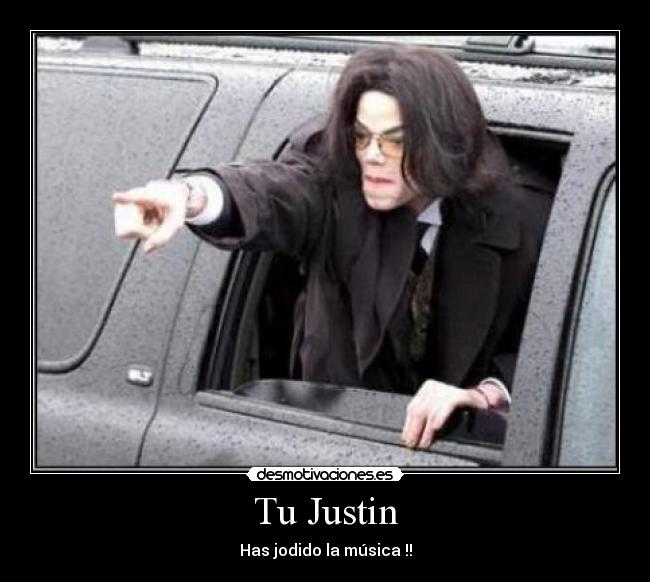 Tu Justin - Has jodido la música !!