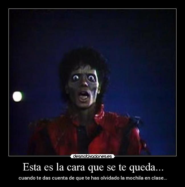 Esta es la cara que se te queda... - cuando te das cuenta de que te has olvidado la mochila en clase...