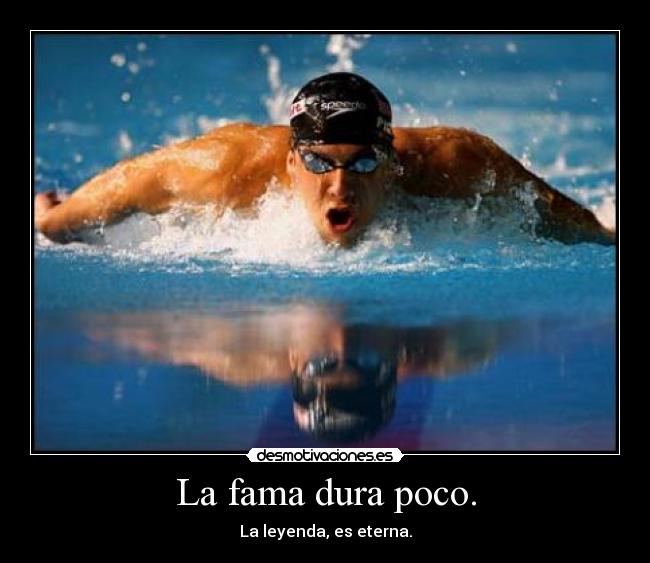 La fama dura poco. - La leyenda, es eterna.