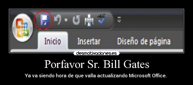 Porfavor Sr. Bill Gates - Ya va siendo hora de que valla actualizando Microsoft Office. 