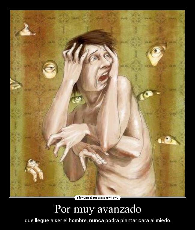 Por muy avanzado - que llegue a ser el hombre, nunca podrá plantar cara al miedo.