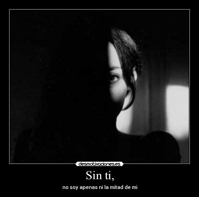 Sin ti, - no soy apenas ni la mitad de mi