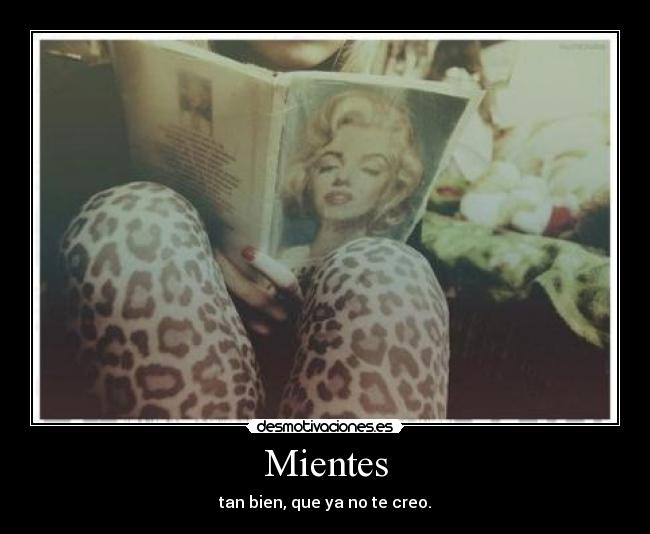 Mientes - tan bien, que ya no te creo.