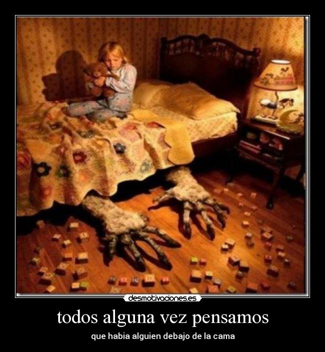 todos alguna vez pensamos - que habia alguien debajo de la cama