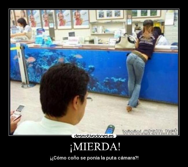 ¡MIERDA! - ¡¿Cómo coño se ponía la puta cámara?!