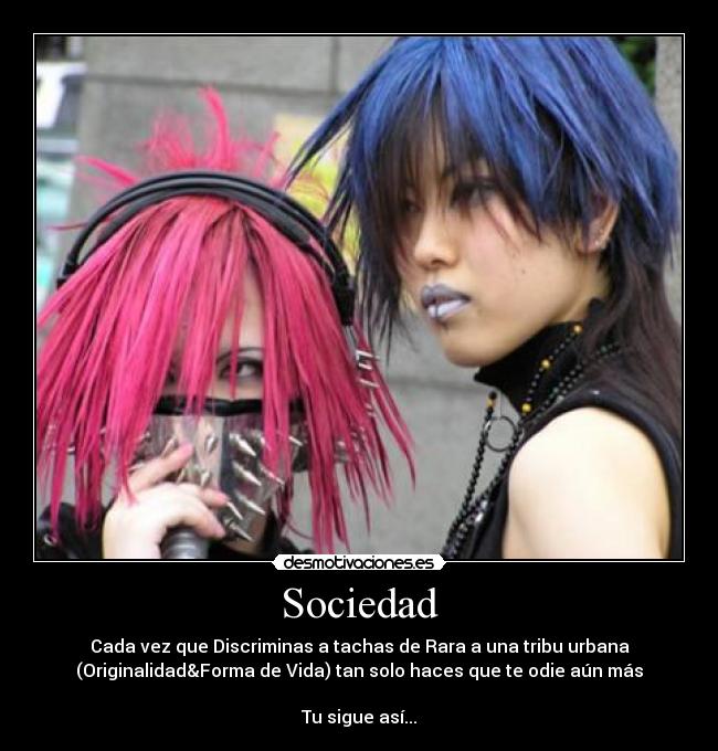 Sociedad - Cada vez que Discriminas a tachas de Rara a una tribu urbana
(Originalidad&Forma de Vida) tan solo haces que te odie aún más
Tu sigue así...