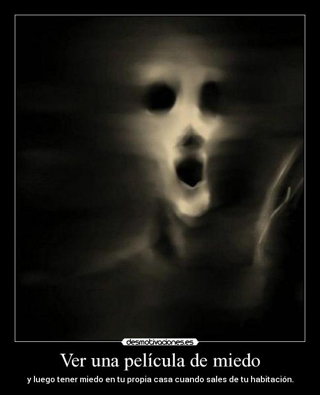 Ver una película de miedo - y luego tener miedo en tu propia casa cuando sales de tu habitación.