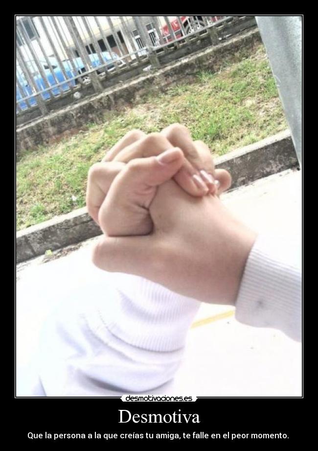 Desmotiva - Que la persona a la que creías tu amiga, te falle en el peor momento.