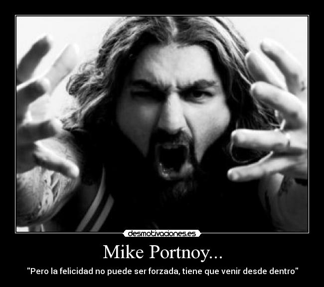 Mike Portnoy... - Pero la felicidad no puede ser forzada, tiene que venir desde dentro