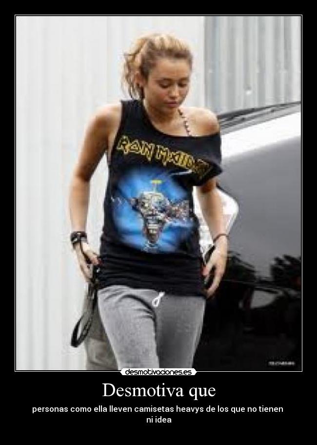 Desmotiva que - personas como ella lleven camisetas heavys de los que no tienen
ni idea