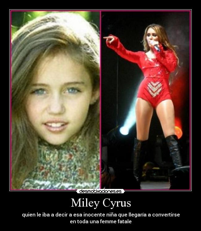 Miley Cyrus - quien le iba a decir a esa inocente niña que llegaría a convertirse
en toda una femme fatale