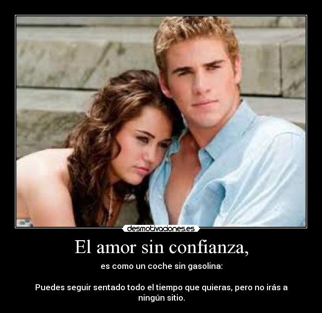 El amor sin confianza, - es como un coche sin gasolina:
Puedes seguir sentado todo el tiempo que quieras, pero no irás a ningún sitio.